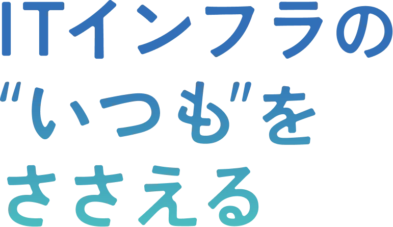 ITインフラのいつもをささえる